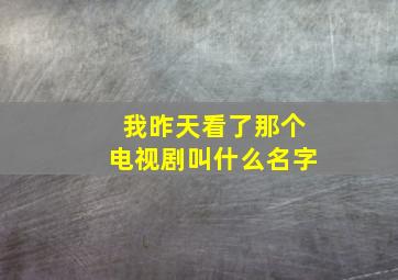 我昨天看了那个电视剧叫什么名字