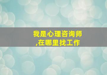 我是心理咨询师,在哪里找工作