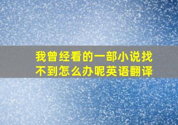 我曾经看的一部小说找不到怎么办呢英语翻译