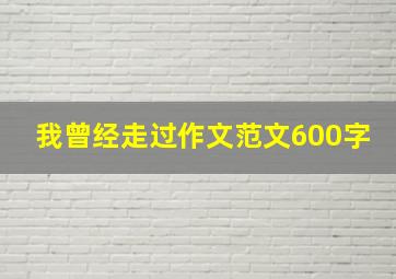 我曾经走过作文范文600字