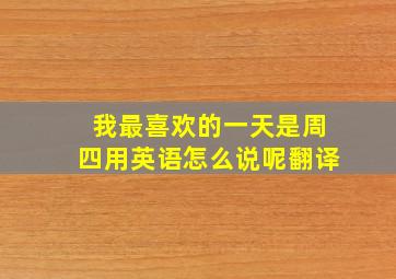 我最喜欢的一天是周四用英语怎么说呢翻译