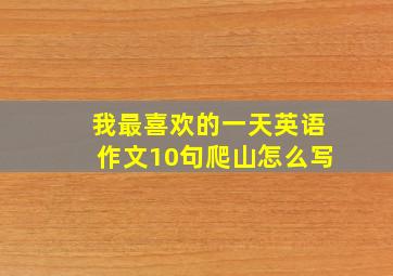 我最喜欢的一天英语作文10句爬山怎么写