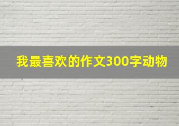 我最喜欢的作文300字动物