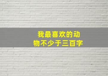 我最喜欢的动物不少于三百字