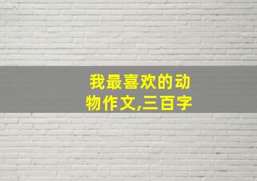 我最喜欢的动物作文,三百字