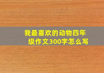 我最喜欢的动物四年级作文300字怎么写