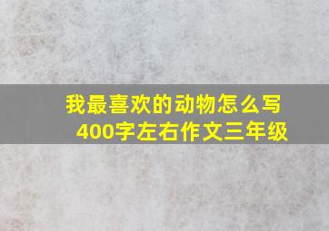 我最喜欢的动物怎么写400字左右作文三年级