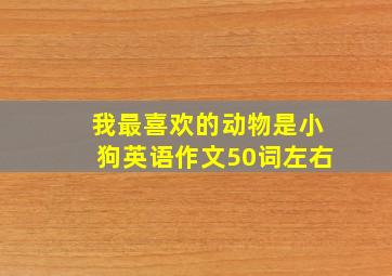 我最喜欢的动物是小狗英语作文50词左右