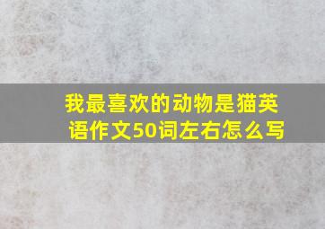 我最喜欢的动物是猫英语作文50词左右怎么写