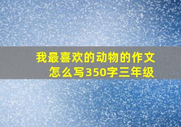 我最喜欢的动物的作文怎么写350字三年级