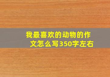 我最喜欢的动物的作文怎么写350字左右