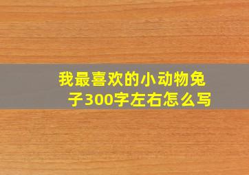 我最喜欢的小动物兔子300字左右怎么写