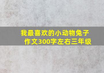 我最喜欢的小动物兔子作文300字左右三年级