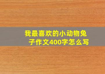 我最喜欢的小动物兔子作文400字怎么写