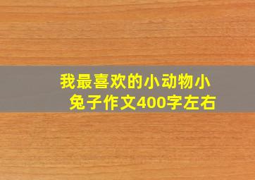 我最喜欢的小动物小兔子作文400字左右