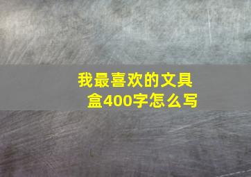 我最喜欢的文具盒400字怎么写