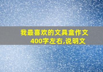 我最喜欢的文具盒作文400字左右,说明文