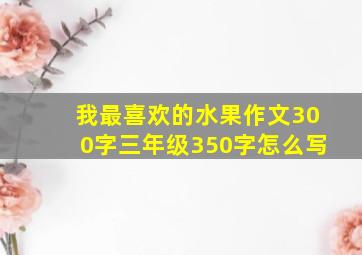 我最喜欢的水果作文300字三年级350字怎么写