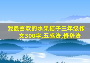 我最喜欢的水果桔子三年级作文300字,五感法,修辞法