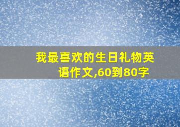 我最喜欢的生日礼物英语作文,60到80字