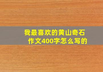 我最喜欢的黄山奇石作文400字怎么写的