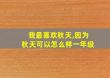 我最喜欢秋天,因为秋天可以怎么样一年级