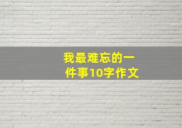 我最难忘的一件事10字作文