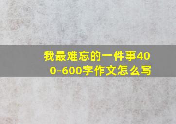 我最难忘的一件事400-600字作文怎么写