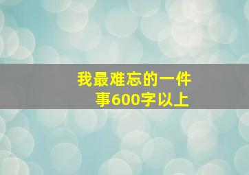 我最难忘的一件事600字以上