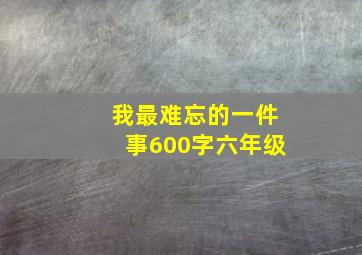 我最难忘的一件事600字六年级