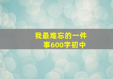 我最难忘的一件事600字初中