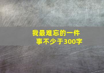 我最难忘的一件事不少于300字