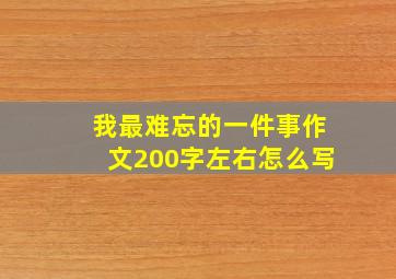 我最难忘的一件事作文200字左右怎么写