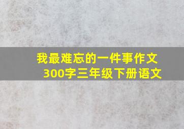 我最难忘的一件事作文300字三年级下册语文