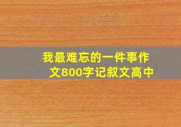 我最难忘的一件事作文800字记叙文高中