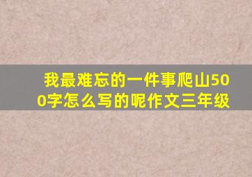 我最难忘的一件事爬山500字怎么写的呢作文三年级