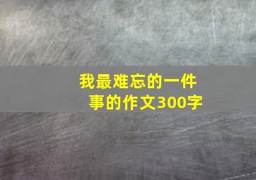 我最难忘的一件事的作文300字