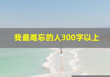 我最难忘的人300字以上