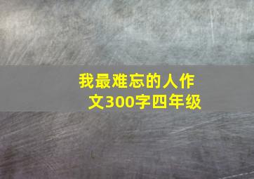 我最难忘的人作文300字四年级