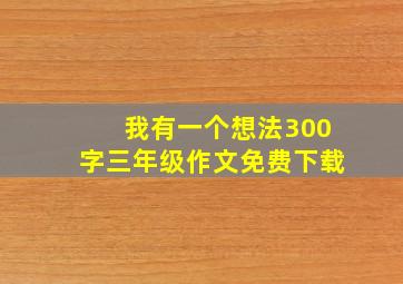 我有一个想法300字三年级作文免费下载