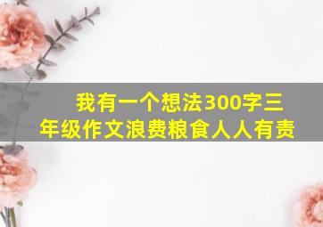 我有一个想法300字三年级作文浪费粮食人人有责