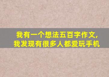 我有一个想法五百字作文,我发现有很多人都爱玩手机