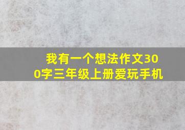 我有一个想法作文300字三年级上册爱玩手机