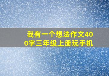 我有一个想法作文400字三年级上册玩手机