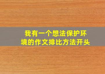 我有一个想法保护环境的作文排比方法开头