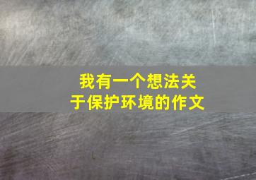 我有一个想法关于保护环境的作文