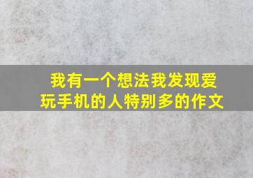 我有一个想法我发现爱玩手机的人特别多的作文