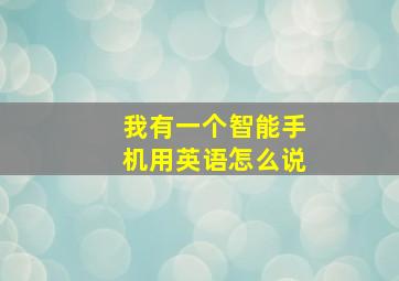 我有一个智能手机用英语怎么说