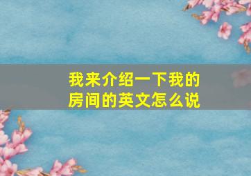 我来介绍一下我的房间的英文怎么说