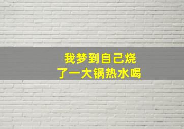 我梦到自己烧了一大锅热水喝